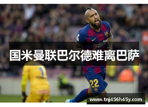 国米曼联巴尔德难离巴萨